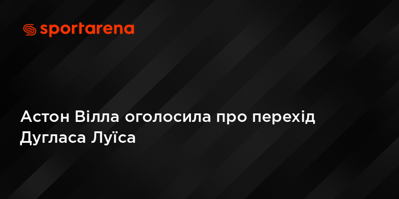 Астон Вілла оголосила про перехід Дугласа Луїса