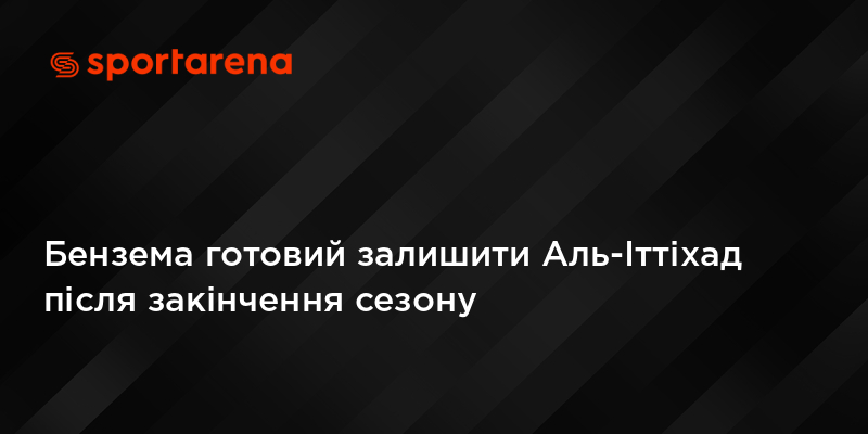 Бензема готовий залишити Аль-Іттіхад після закінчення сезону