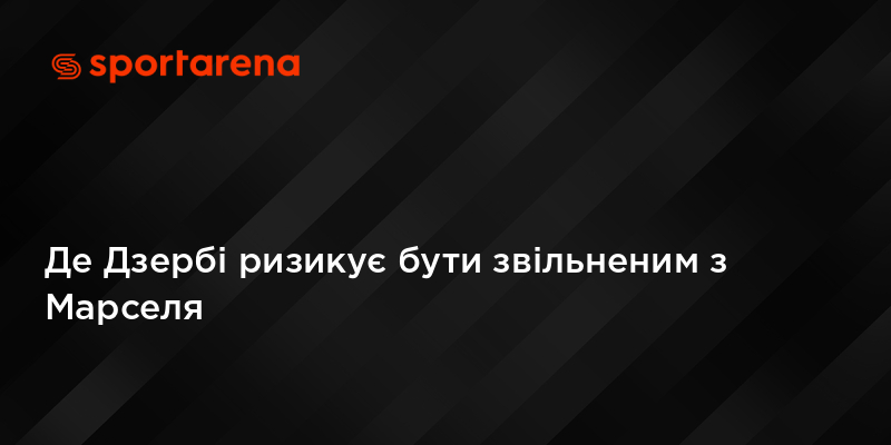 Де Дзербі ризикує бути звільненим з Марселя