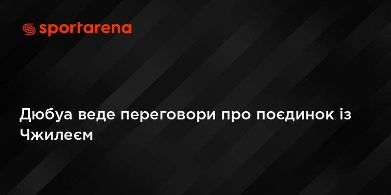 Дюбуа веде переговори про поєдинок із Чжилеєм