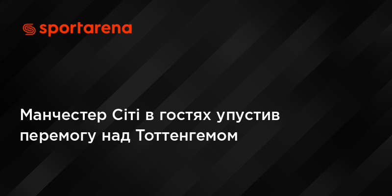 Манчестер Сіті в гостях упустив перемогу над Тоттенгемом