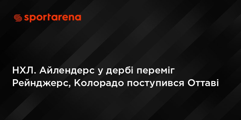НХЛ. Айлендерс у дербі переміг Рейнджерс, Колорадо поступився Оттаві