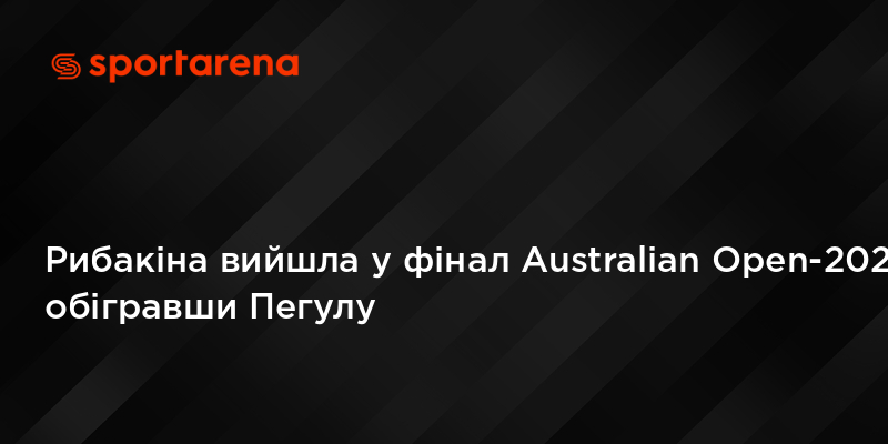 Рибакіна вийшла у фінал Australian Open-2026, обігравши Пегулу