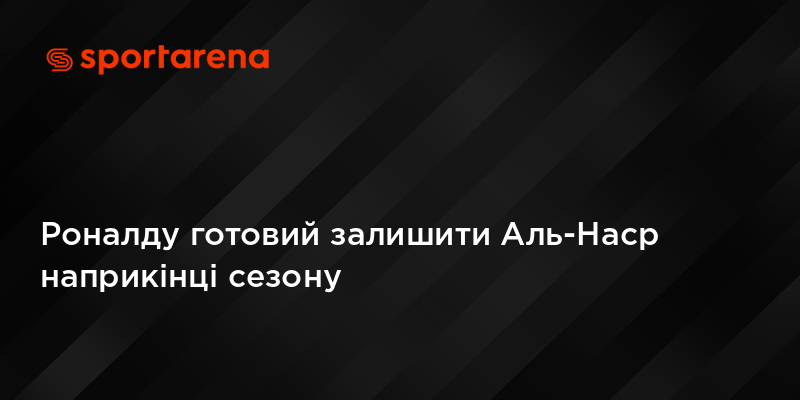 Роналду готовий залишити Аль-Наср наприкінці сезону