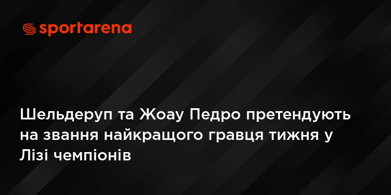Шельдеруп та Жоау Педро претендують на звання найкращого гравця тижня у Лізі чемпіонів